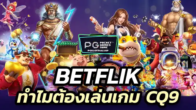 ทำไมต้องเล่นเกม CQ9 บน Betflik?